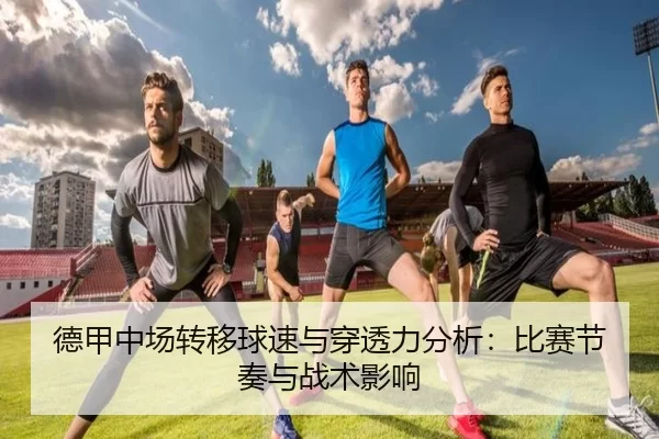 德甲中场转移球速与穿透力分析：比赛节奏与战术影响
