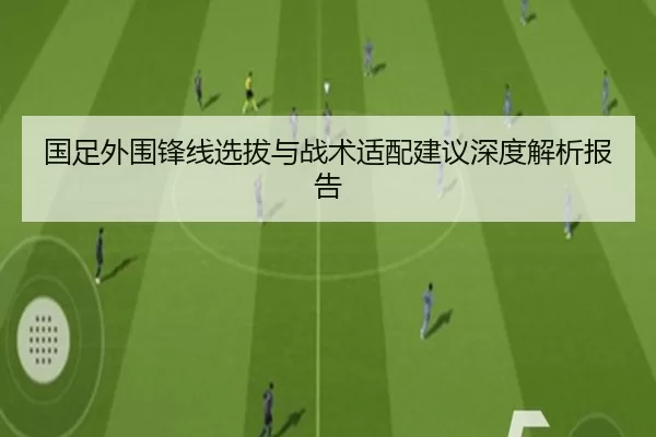 国足外围锋线选拔与战术适配建议深度解析报告