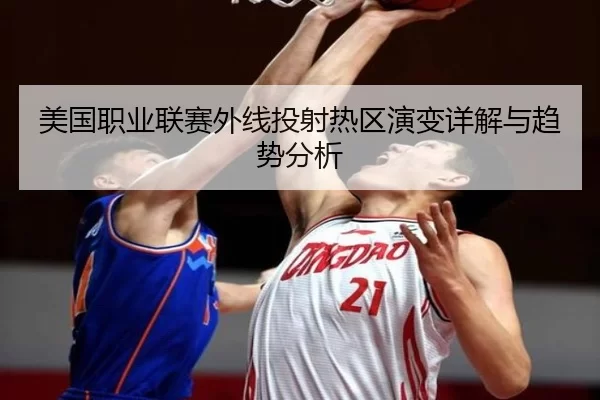 美国职业联赛外线投射热区演变详解与趋势分析