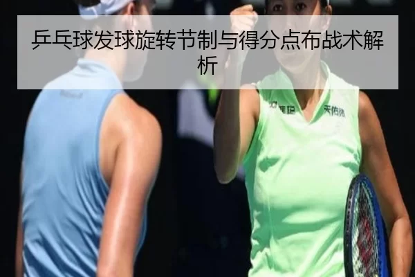 乒乓球发球旋转节制与得分点布战术解析