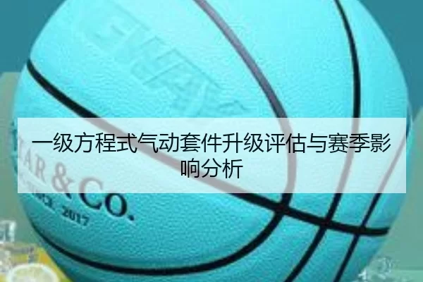 一级方程式气动套件升级评估与赛季影响分析