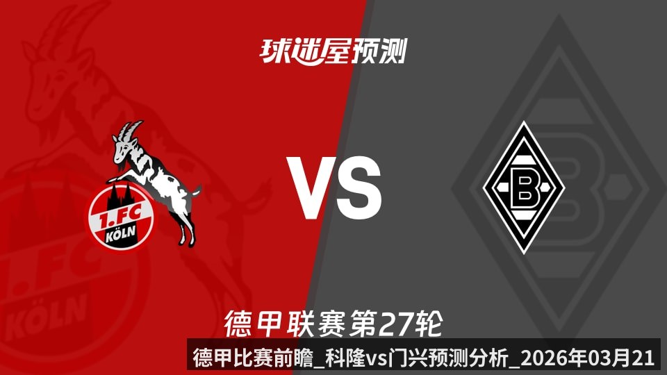 德甲比赛前瞻_科隆vs门兴预测分析_2026年03月21日_